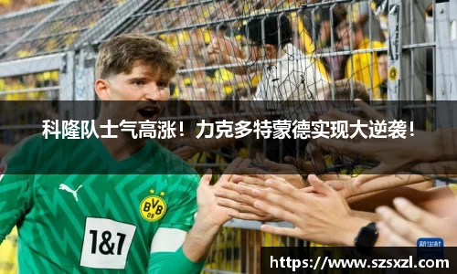 科隆队士气高涨！力克多特蒙德实现大逆袭！