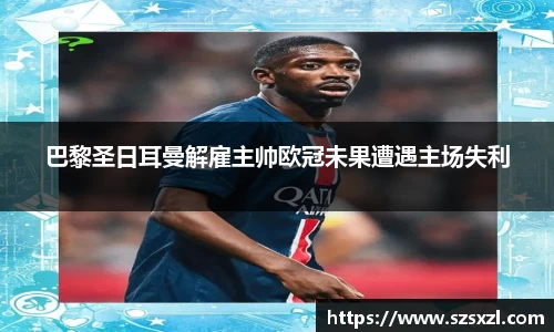 巴黎圣日耳曼解雇主帅欧冠未果遭遇主场失利