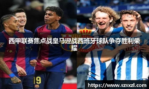 西甲联赛焦点战皇马迎战西班牙球队争夺胜利荣耀