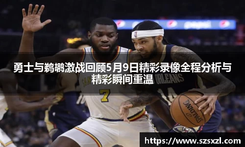 勇士与鹈鹕激战回顾5月9日精彩录像全程分析与精彩瞬间重温