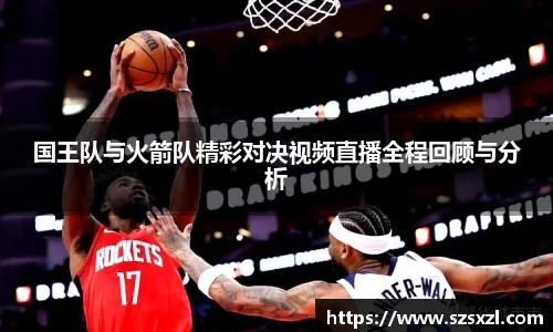 国王队与火箭队精彩对决视频直播全程回顾与分析