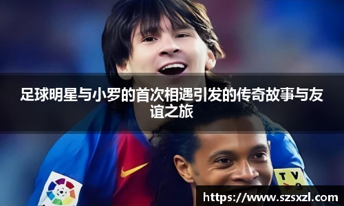 足球明星与小罗的首次相遇引发的传奇故事与友谊之旅