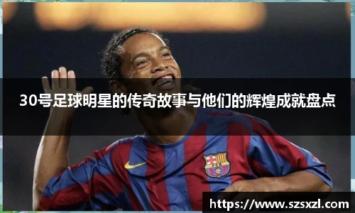 30号足球明星的传奇故事与他们的辉煌成就盘点