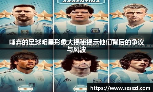 唾弃的足球明星形象大揭秘揭示他们背后的争议与风波