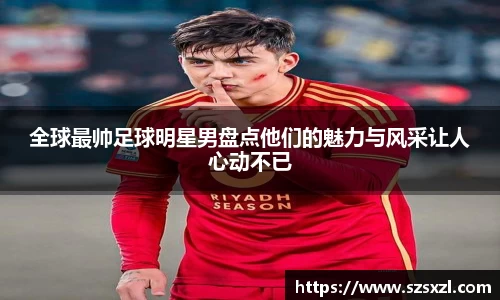 全球最帅足球明星男盘点他们的魅力与风采让人心动不已