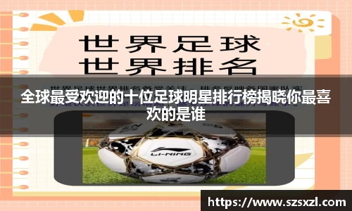 全球最受欢迎的十位足球明星排行榜揭晓你最喜欢的是谁