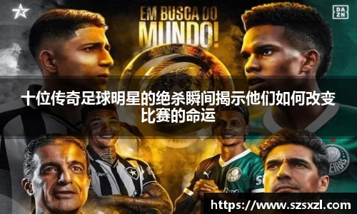 十位传奇足球明星的绝杀瞬间揭示他们如何改变比赛的命运