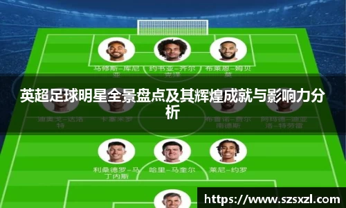 英超足球明星全景盘点及其辉煌成就与影响力分析