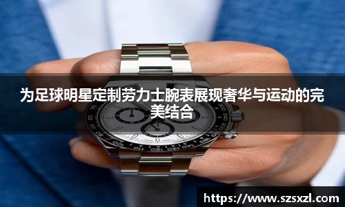 为足球明星定制劳力士腕表展现奢华与运动的完美结合